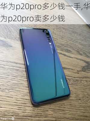 华为p20pro多少钱一手,华为p20pro卖多少钱