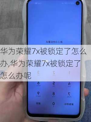 华为荣耀7x被锁定了怎么办,华为荣耀7x被锁定了怎么办呢