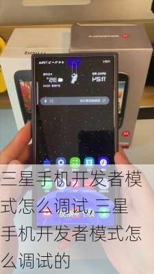 三星手机开发者模式怎么调试,三星手机开发者模式怎么调试的