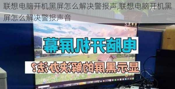 联想电脑开机黑屏怎么解决警报声,联想电脑开机黑屏怎么解决警报声音