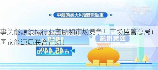 事关能源领域行业垄断和市场竞争！市场监管总局+国家能源局联合行动！