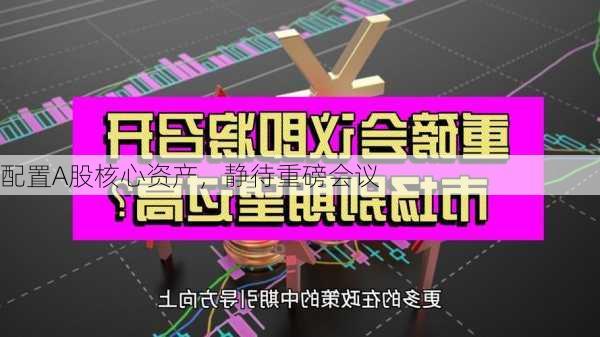 配置A股核心资产，静待重磅会议