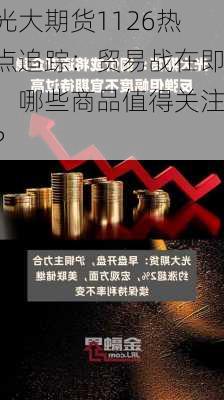 光大期货1126热点追踪：贸易战在即，哪些商品值得关注？