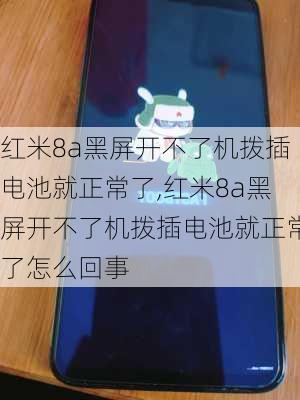 红米8a黑屏开不了机拨插电池就正常了,红米8a黑屏开不了机拨插电池就正常了怎么回事