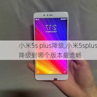 小米5s plus降级,小米5splus降级到哪个版本最流畅