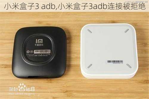 小米盒子3 adb,小米盒子3adb连接被拒绝