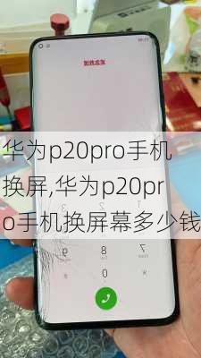 华为p20pro手机换屏,华为p20pro手机换屏幕多少钱