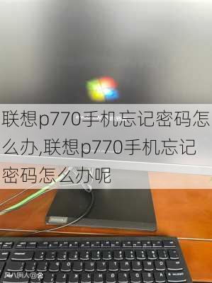 联想p770手机忘记密码怎么办,联想p770手机忘记密码怎么办呢