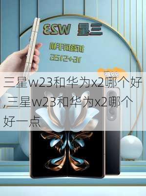 三星w23和华为x2哪个好,三星w23和华为x2哪个好一点