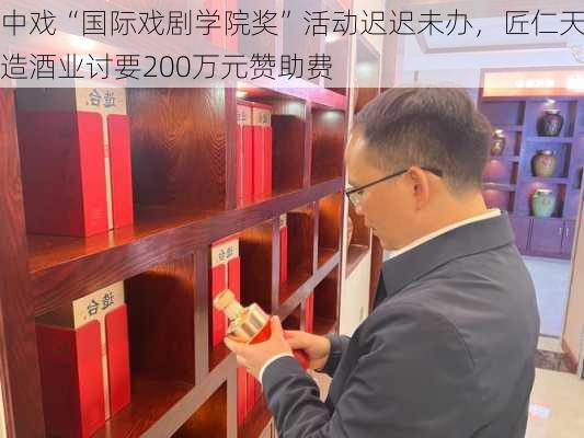 中戏“国际戏剧学院奖”活动迟迟未办，匠仁天造酒业讨要200万元赞助费