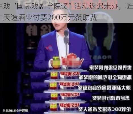 中戏“国际戏剧学院奖”活动迟迟未办，匠仁天造酒业讨要200万元赞助费