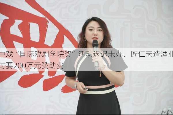 中戏“国际戏剧学院奖”活动迟迟未办，匠仁天造酒业讨要200万元赞助费