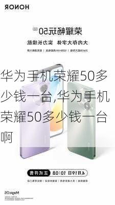 华为手机荣耀50多少钱一台,华为手机荣耀50多少钱一台啊