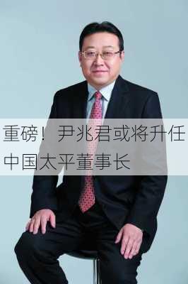 重磅！尹兆君或将升任中国太平董事长