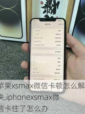 苹果xsmax微信卡顿怎么解决,iphonexsmax微信卡住了怎么办