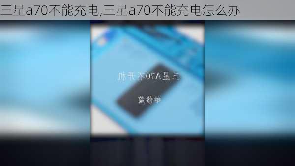 三星a70不能充电,三星a70不能充电怎么办