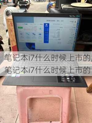 笔记本i7什么时候上市的,笔记本i7什么时候上市的