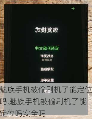 魅族手机被偷刷机了能定位吗,魅族手机被偷刷机了能定位吗安全吗