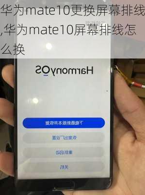 华为mate10更换屏幕排线,华为mate10屏幕排线怎么换