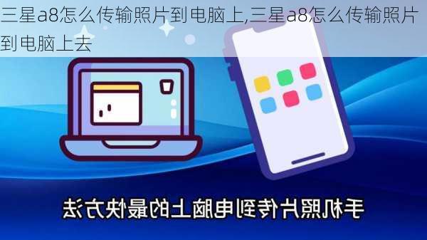 三星a8怎么传输照片到电脑上,三星a8怎么传输照片到电脑上去